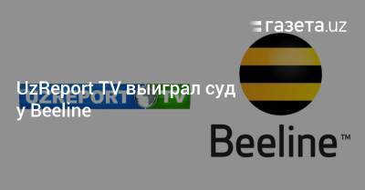 UzReport TV выиграл суд у Beeline - gazeta.uz - Узбекистан - Ташкент