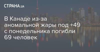 В Канаде из-за аномальной жары под +49 с понедельника погибли 69 человек - strana.ua - Украина - Колумбия - Канада