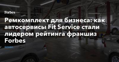 Ремкомплект для бизнеса: как автосервисы Fit Service стали лидером рейтинга франшиз Forbes - forbes.ru