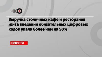 Сергей Миронов - Выручка столичных кафе и ресторанов из-за введения обязательных цифровых кодов упала более чем на 50% - echo.msk.ru - Москва