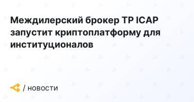 Междилерский брокер TP ICAP запустит криптоплатформу для институционалов - forklog.com
