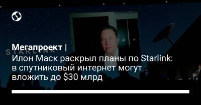 Илон Маск - Мегапроект | Илон Маск раскрыл планы по Starlink: в спутниковый интернет могут вложить до $30 млрд - liga.net - Украина
