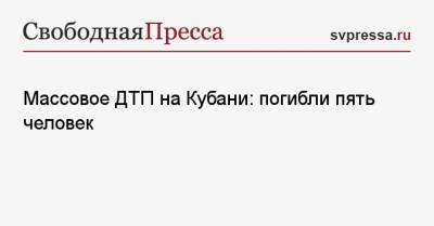 Массовое ДТП на Кубани: погибли пять человек - svpressa.ru - Краснодарский край - Нижний Новгород - Ставрополье