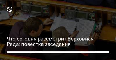 Что сегодня рассмотрит Верховная Рада: повестка заседания - liga.net - Украина