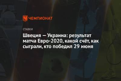 Александр Зинченко - Андрей Ярмоленко - Эмиль Форсберг - Артем Беседин - Швеция — Украина: результат матча Евро-2020, какой счёт, как сыграли, кто победил 29 июня - championat.com - Украина - Швеция - Шотландия