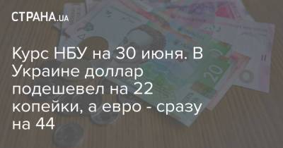 Курс НБУ на 30 июня. В Украине доллар подешевел на 22 копейки, а евро - сразу на 44 - strana.ua - Украина