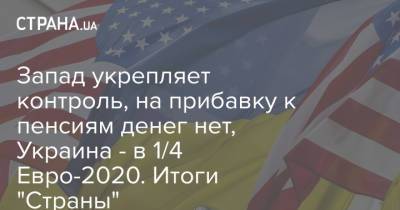 Петр Порошенко - Игорь Кузин - Запад укрепляет контроль, на прибавку к пенсиям денег нет, Украина - в 1/4 Евро-2020. Итоги "Страны" - strana.ua - США - Украина - Швеция