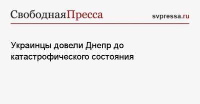 Украинцы довели Днепр до катастрофического состояния - svpressa.ru - Украина - Крым