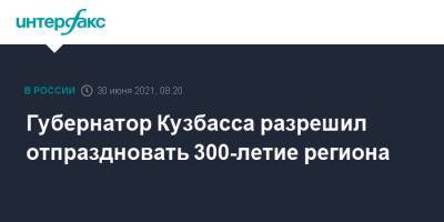 Сергей Цивилев - Губернатор Кузбасса разрешил отпраздновать 300-летие региона - interfax.ru - Москва - Кемеровская обл.