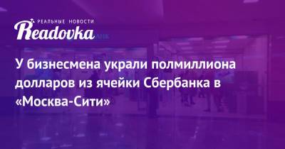 У бизнесмена украли полмиллиона долларов из ячейки Сбербанка в «Москва-Сити» - readovka.ru - Москва
