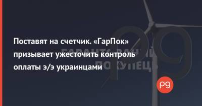Поставят на счетчик. «ГарПок» призывает ужесточить контроль оплаты э/э украинцами - thepage.ua - Украина