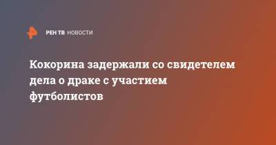 Александр Кокорин - Кирилл Кокорин - Кокорина задержали со свидетелем дела о драке с участием футболистов - ren.tv - Москва