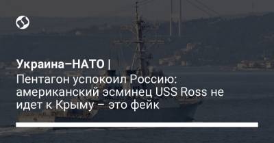 Украина–НАТО | Пентагон успокоил Россию: американский эсминец USS Ross не идет к Крыму – это фейк - liga.net - Россия - США - Украина - Крым - Англия - Одесса - county Ross