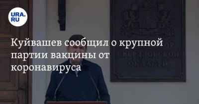 Евгений Куйвашев - Владимир Якушев - Куйвашев сообщил о крупной партии вакцины от коронавируса - ura.news - Россия - Екатеринбург - Свердловская обл.