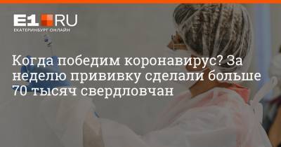 Евгений Куйвашев - Артем Устюжанин - Филипп Сапегин - Когда победим коронавирус? За неделю прививку сделали больше 70 тысяч свердловчан - e1.ru - Россия - Екатеринбург - Свердловская обл.