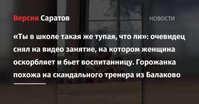 «Ты в школе такая же тупая, что ли»: очевидец снял на видео занятие, на котором женщина оскорбляет и бьет воспитанницу. Горожанка похожа на скандального тренера из Балаково - nversia.ru - Сочи - Саратов