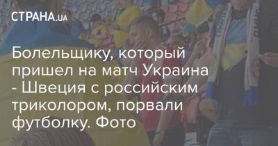 Александр Зинченко - Артем Довбик - Болельщику, который пришел на матч Украина - Швеция с российским триколором, порвали футболку. Фото - strana.ua - Украина - Швеция