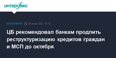 ЦБ рекомендовал банкам продлить реструктуризацию кредитов граждан и МСП до октября - interfax.ru - Москва - Россия