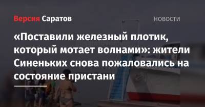 «Поставили железный плотик, который мотает волнами»: жители Синеньких снова пожаловались на состояние пристани - nversia.ru - Саратовская обл. - Саратов