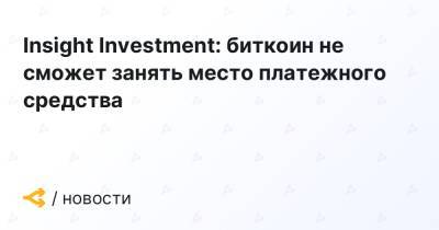 Insight Investment: биткоин не сможет занять место платежного средства - forklog.com