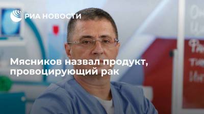 Александр Мясников - Доктор Мясников назвал продукт, повышающий риск развития рака - ria.ru - Москва - Россия