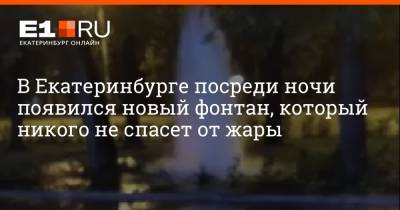 В Екатеринбурге посреди ночи появился новый фонтан, который никого не спасет от жары - e1.ru - Екатеринбург