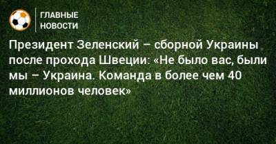 Владимир Зеленский - Артем Довбик - Президент Зеленский – сборной Украины после прохода Швеции: «Не было вас, были мы – Украина. Команда в более чем 40 миллионов человек» - bombardir.ru - Украина - Симферополь - Швеция - Луганск - Ужгород