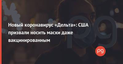 Новый коронавирус «Дельта»: США призвали носить маски даже вакцинированным - thepage.ua - США - Украина - Лос-Анджелес