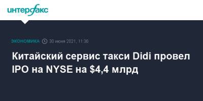 Китайский сервис такси Didi провел IPO на NYSE на $4,4 млрд - interfax.ru - Москва - Китай - США - Alibaba