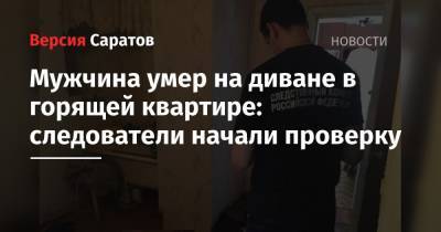 Мужчина умер на диване в горящей квартире: следователи начали проверку - nversia.ru
