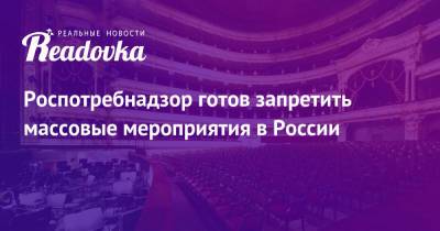 Михаил Мишустин - Анна Попова - Роспотребнадзор готов запретить массовые мероприятия в России - readovka.news - Россия