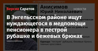 В Энгельсском районе ищут нуждающегося в медпомощи пенсионера в пестрой рубашке и бежевых брюках - nversia.ru - Саратовская обл. - район Энгельсский