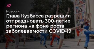 Владимир Путин - Глава Кузбасса разрешил отпраздновать 300-летие региона на фоне роста заболеваемости COVID-19 - tvrain.ru - Россия - Кемеровская обл. - Кузбасс