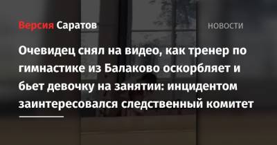 Очевидец снял на видео, как тренер по гимнастике из Балаково оскорбляет и бьет девочку на занятии: инцидентом заинтересовался следственный комитет - nversia.ru - Саратовская обл. - Балаково