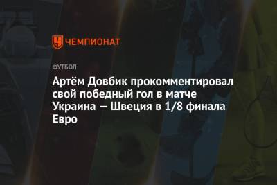 Андрей Шевченко - Артем Довбик - Артём Довбик прокомментировал свой победный гол в матче Украина — Швеция в 1/8 финала Евро - championat.com - Украина - Швеция