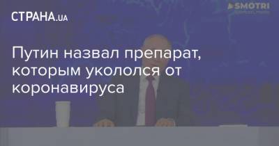 Владимир Путин - Путин назвал препарат, которым укололся от коронавируса - strana.ua - Россия - Украина