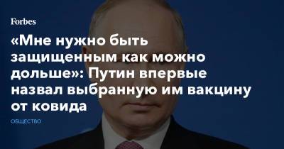 Владимир Путин - «Мне нужно быть защищенным как можно дольше»: Путин впервые назвал выбранную им вакцину от ковида - forbes.ru - Новосибирск