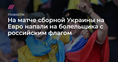 На Евро - На матче сборной Украины на Евро напали на болельщика с российским флагом - tvrain.ru - Украина