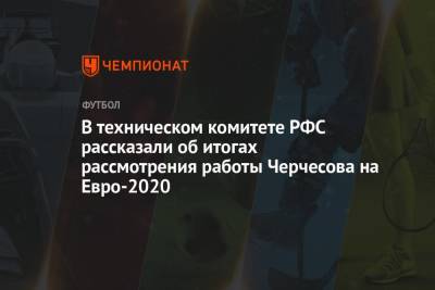 Станислав Черчесов - Гаджи Гаджиев - На Евро - В техническом комитете РФС рассказали об итогах рассмотрения работы Черчесова на Евро-2020 - championat.com - Россия