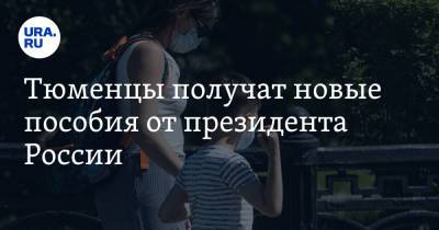 Владимир Путин - Тюменцы получат новые пособия от президента России. Сумма - ura.news - Россия - Тюменская обл.