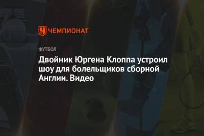 Юрген Клоппа - Рахим Стерлинг - Гарри Кейн - Двойник Юргена Клоппа устроил шоу для болельщиков сборной Англии. Видео - championat.com - Англия - Лондон - Германия