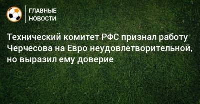 Станислав Черчесов - Михаил Гершкович - На Евро - Технический комитет РФС признал работу Черчесова на Евро неудовлетворительной, но выразил ему доверие - bombardir.ru - Россия