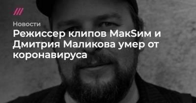 Борис Гребенщиков - Дмитрий Маликов - Режиссер клипов МакSим и Дмитрия Маликова умер от коронавируса - tvrain.ru - Россия - США