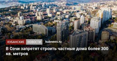 В Сочи запретят строить частные дома более 300 кв. метров - kubnews.ru - Сочи - Краснодарский край - Строительство