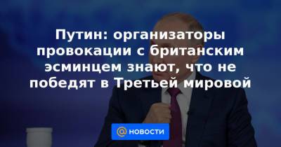 Владимир Путин - Путин: организаторы провокации с британским эсминцем знают, что не победят в Третьей мировой - news.mail.ru - Россия - Греция