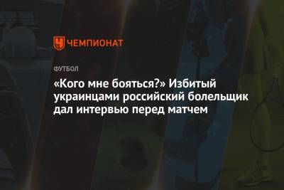 «Кого мне бояться?» Избитый украинцами российский болельщик дал интервью перед матчем - championat.com - Россия - Украина - Тула - Польша - Швеция