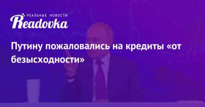 Путину пожаловались на кредиты «от безысходности» - readovka.news - Ярославль