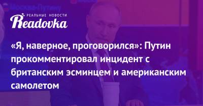 Владимир Путин - Владимир Владимирович - «Я, наверное, проговорился»: Путин прокомментировал инцидент с британским эсминцем и американским самолетом - readovka.news - Россия - США - Украина - Великобритания