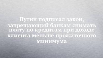 Владимир Путин - Путин подписал закон, запрещающий банкам снимать плату по кредитам при доходе клиента меньше прожиточного минимума - chelny-izvest.ru - Россия - Ярославль