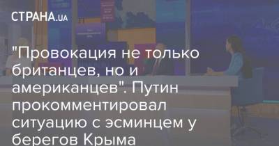 Владимир Путин - "Провокация не только британцев, но и американцев". Путин прокомментировал ситуацию с эсминцем у берегов Крыма - strana.ua - Россия - Украина - Крым - Англия - Севастополь - Одесса